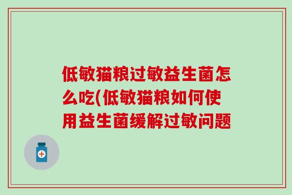 低敏猫粮过敏益生菌怎么吃(低敏猫粮如何使用益生菌缓解过敏问题