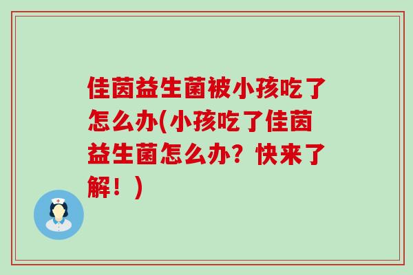 佳茵益生菌被小孩吃了怎么办(小孩吃了佳茵益生菌怎么办？快来了解！)
