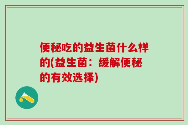 便秘吃的益生菌什么样的(益生菌：缓解便秘的有效选择)