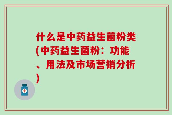什么是益生菌粉类(益生菌粉:功能、用法及市场营销分析) 什么是益生菌粉类(益生菌粉:功能、用法及市场营销分析)