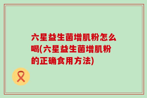六星益生菌增肌粉怎么喝(六星益生菌增肌粉的正确食用方法)