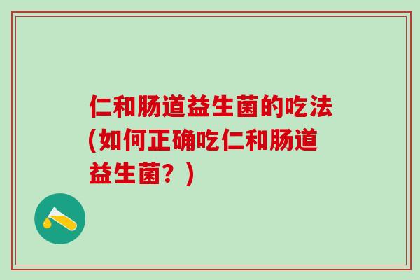 仁和肠道益生菌的吃法(如何正确吃仁和肠道益生菌？)