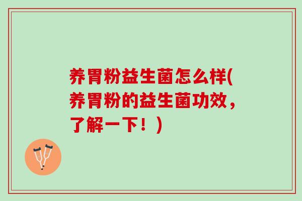 养胃粉益生菌怎么样(养胃粉的益生菌功效，了解一下！)