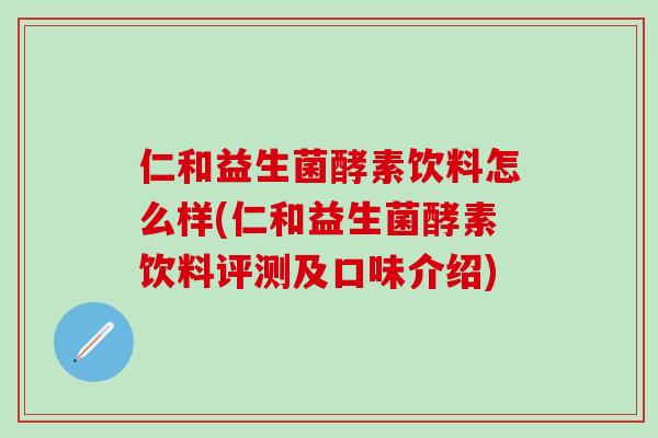 仁和益生菌酵素饮料怎么样(仁和益生菌酵素饮料评测及口味介绍)