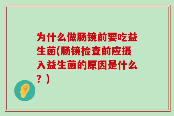 为什么做肠镜前要吃益生菌(肠镜检查前应摄入益生菌的原因是什么？)