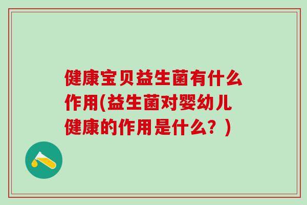 健康宝贝益生菌有什么作用(益生菌对婴幼儿健康的作用是什么？)