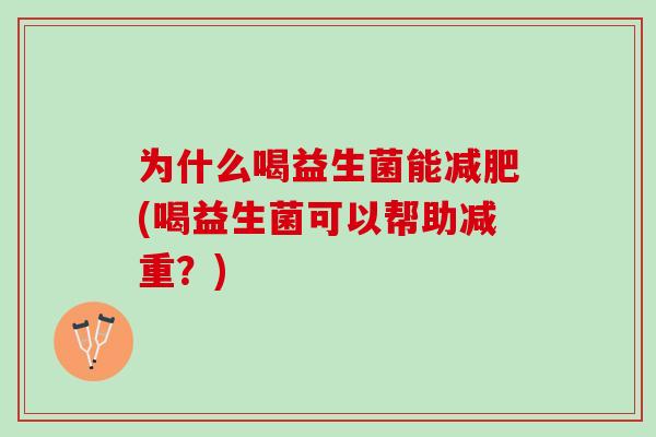 为什么喝益生菌能(喝益生菌可以帮助减重？)