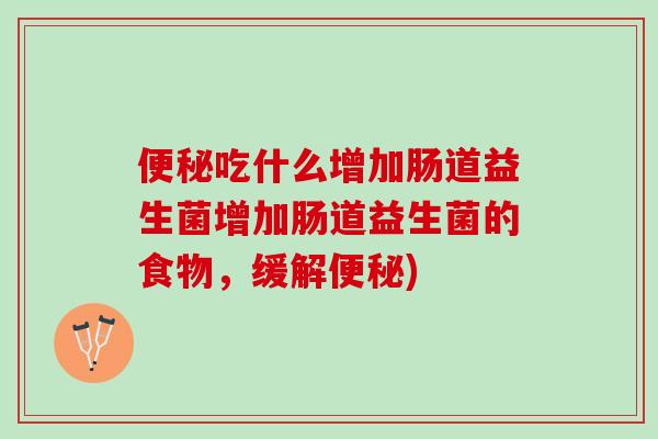 便秘吃什么增加肠道益生菌增加肠道益生菌的食物，缓解便秘)