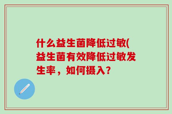 什么益生菌降低过敏(益生菌有效降低过敏发生率，如何摄入？