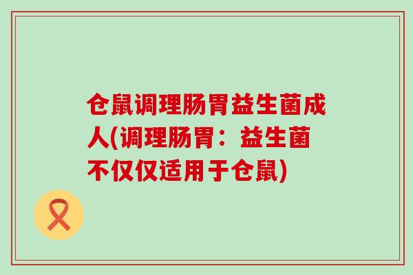 仓鼠调理肠胃益生菌成人(调理肠胃：益生菌不仅仅适用于仓鼠)