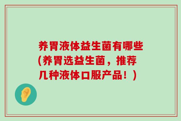 养胃液体益生菌有哪些(养胃选益生菌，推荐几种液体口服产品！)