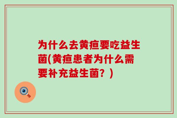 为什么去黄疸要吃益生菌(黄疸患者为什么需要补充益生菌？)