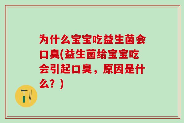 为什么宝宝吃益生菌会口臭(益生菌给宝宝吃会引起口臭，原因是什么？)