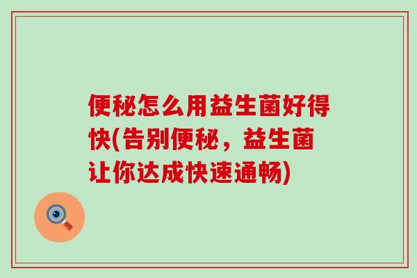 怎么用益生菌好得快(告别，益生菌让你达成快速通畅)