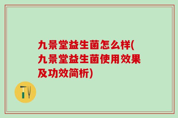 九景堂益生菌怎么样(九景堂益生菌使用效果及功效简析) 九景堂益生菌怎么样(九景堂益生菌使用效果及功效简析)