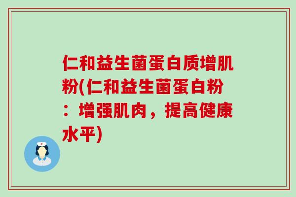 仁和益生菌蛋白质增肌粉(仁和益生菌蛋白粉：增强肌肉，提高健康水平)