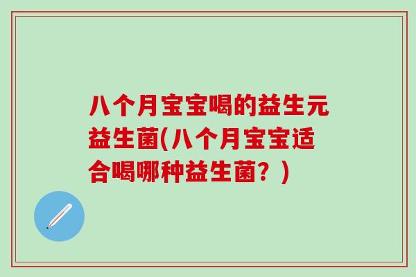 八个月宝宝喝的益生元益生菌(八个月宝宝适合喝哪种益生菌？)