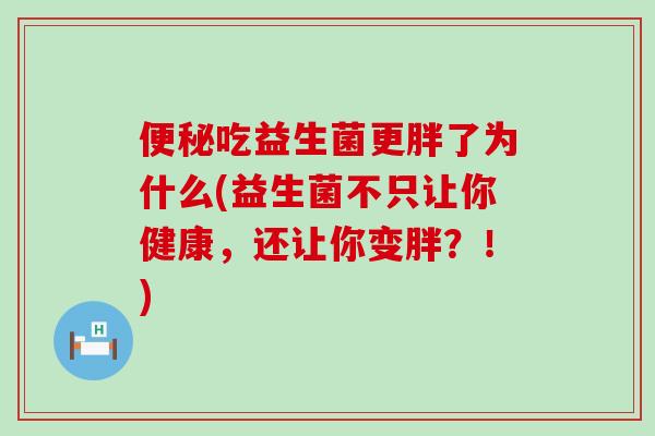 便秘吃益生菌更胖了为什么(益生菌不只让你健康，还让你变胖？！)