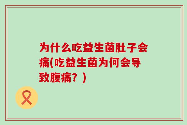 为什么吃益生菌肚子会痛(吃益生菌为何会导致腹痛？)