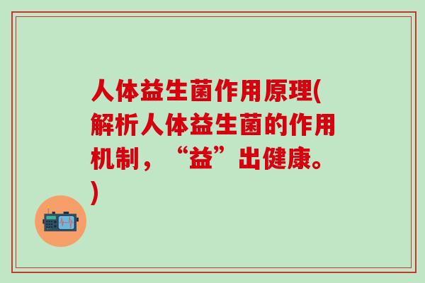 人体益生菌作用原理(解析人体益生菌的作用机制，“益”出健康。)
