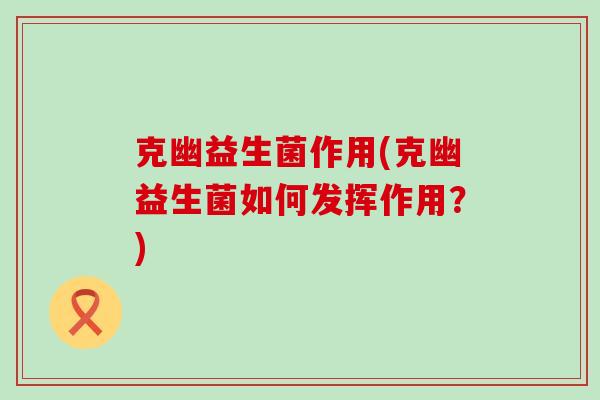 克幽益生菌作用(克幽益生菌如何发挥作用？)