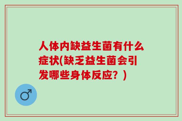 人体内缺益生菌有什么症状(缺乏益生菌会引发哪些身体反应？)
