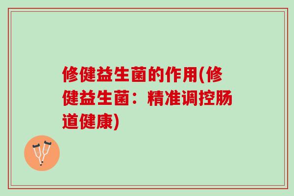 修健益生菌的作用(修健益生菌：精准调控肠道健康)