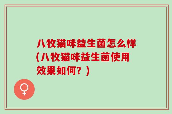 八牧猫咪益生菌怎么样(八牧猫咪益生菌使用效果如何？)