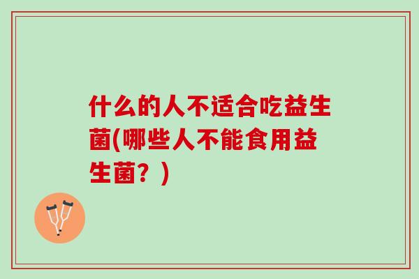 什么的人不适合吃益生菌(哪些人不能食用益生菌？)