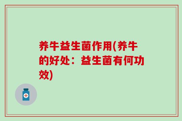 养牛益生菌作用(养牛的好处：益生菌有何功效)