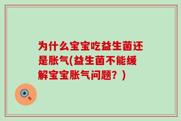为什么宝宝吃益生菌还是胀气(益生菌不能缓解宝宝胀气问题？)