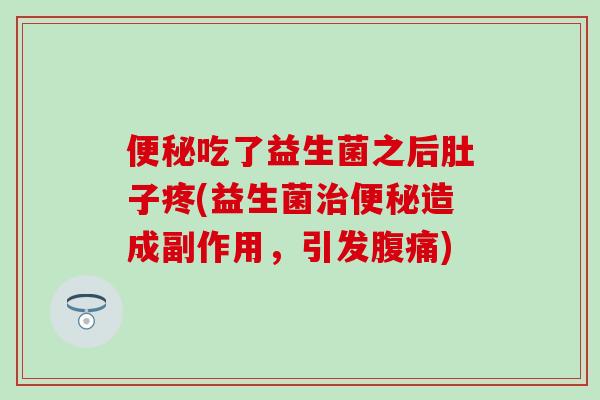 便秘吃了益生菌之后肚子疼(益生菌治便秘造成副作用，引发腹痛)