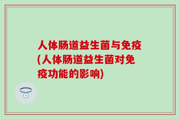 人体肠道益生菌与免疫(人体肠道益生菌对免疫功能的影响)