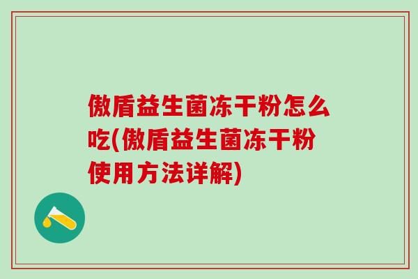 傲盾益生菌冻干粉怎么吃(傲盾益生菌冻干粉使用方法详解)