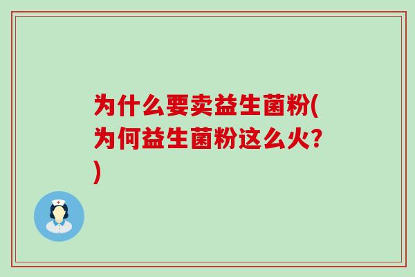 为什么要卖益生菌粉(为何益生菌粉这么火？)