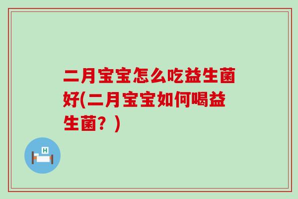 二月宝宝怎么吃益生菌好(二月宝宝如何喝益生菌？)
