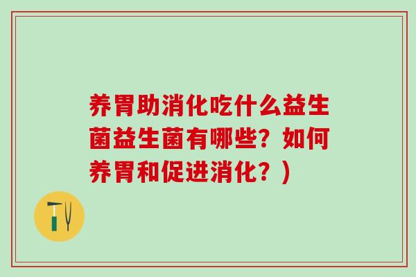 养胃助消化吃什么益生菌益生菌有哪些？如何养胃和促进消化？)