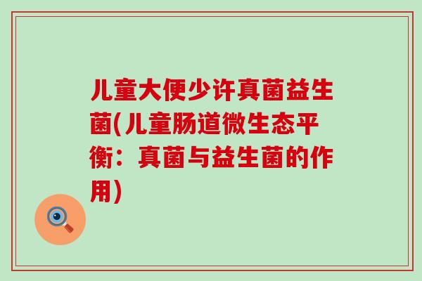 儿童大便少许真菌益生菌(儿童肠道微生态平衡：真菌与益生菌的作用)