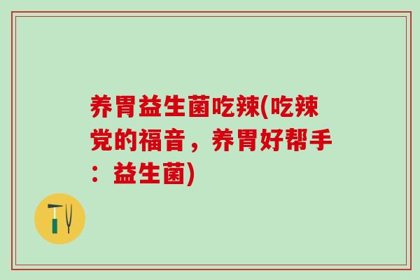养胃益生菌吃辣(吃辣党的福音，养胃好帮手：益生菌)