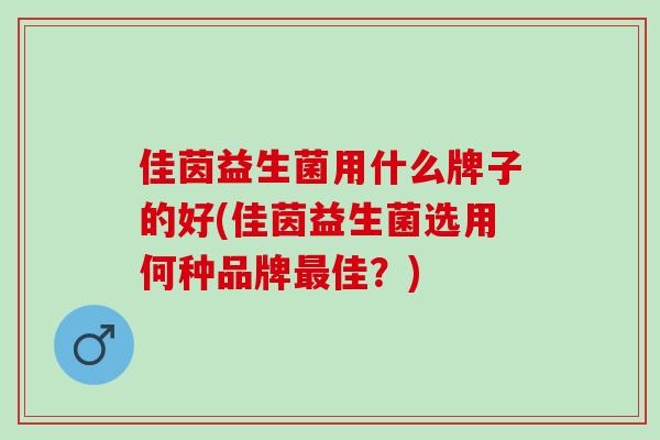 佳茵益生菌用什么牌子的好(佳茵益生菌选用何种品牌最佳？)