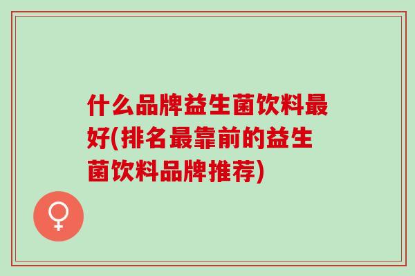 什么品牌益生菌饮料最好(排名最靠前的益生菌饮料品牌推荐)