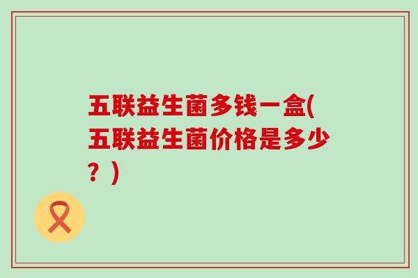 五联益生菌多钱一盒(五联益生菌价格是多少？)
