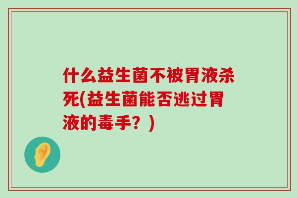 什么益生菌不被胃液杀死(益生菌能否逃过胃液的毒手？)