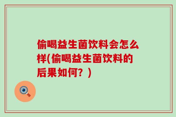 偷喝益生菌饮料会怎么样(偷喝益生菌饮料的后果如何？)