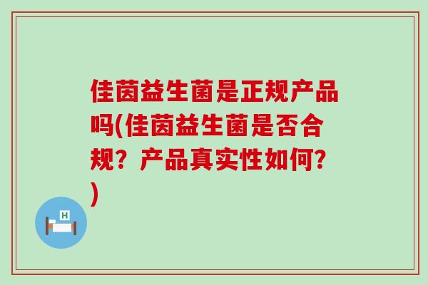 佳茵益生菌是正规产品吗(佳茵益生菌是否合规？产品真实性如何？)