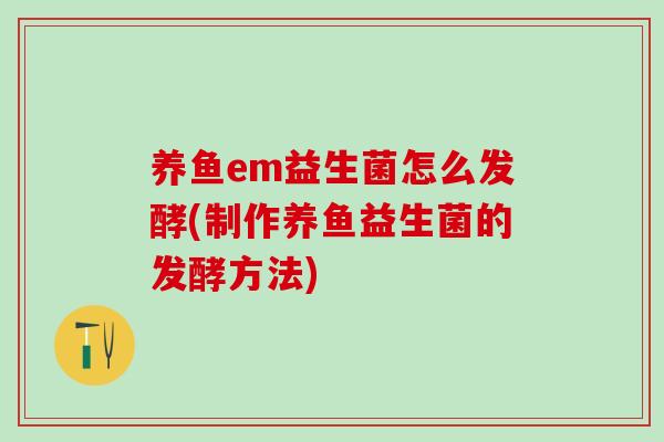 养鱼em益生菌怎么发酵(制作养鱼益生菌的发酵方法)