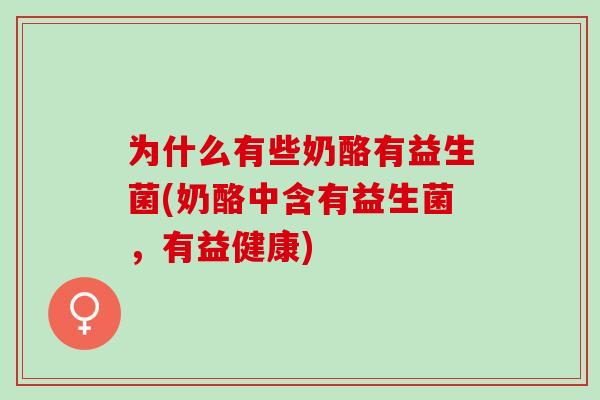 为什么有些奶酪有益生菌(奶酪中含有益生菌，有益健康)