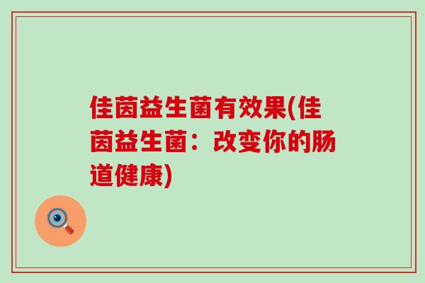 佳茵益生菌有效果(佳茵益生菌:改变你的肠道健康) 佳茵益生菌有效果(佳茵益生菌:改变你的肠道健康)