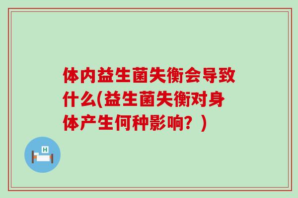 体内益生菌失衡会导致什么(益生菌失衡对身体产生何种影响？)