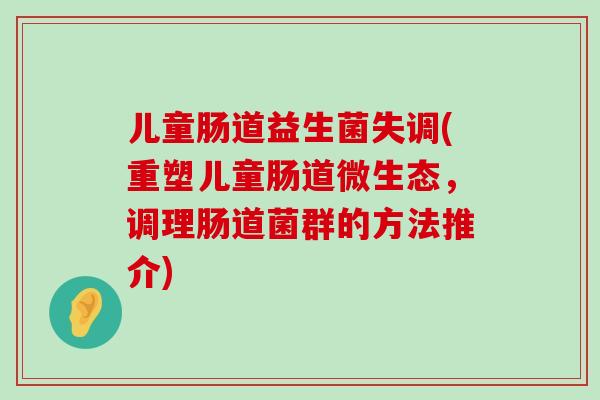 儿童肠道益生菌失调(重塑儿童肠道微生态，调理肠道菌群的方法推介)